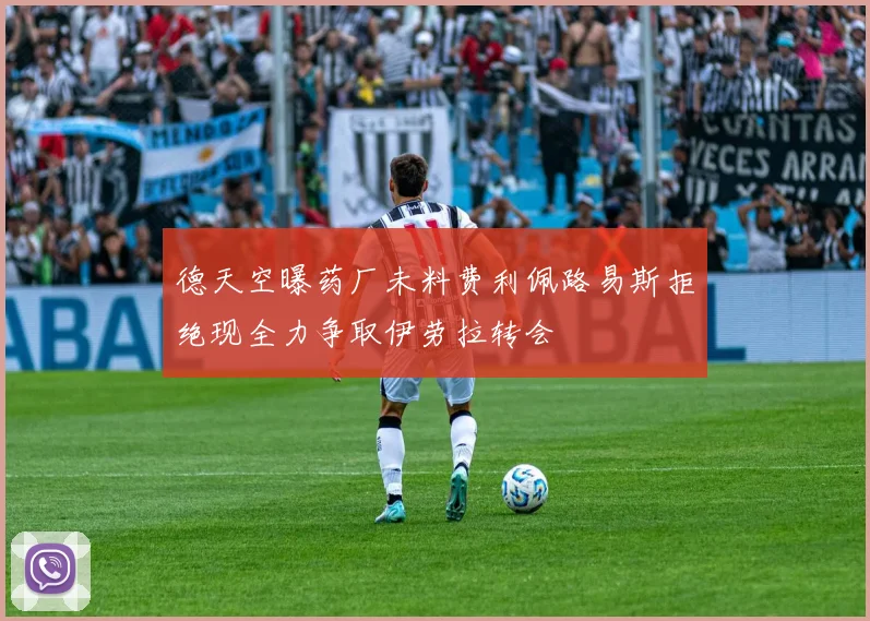 德天空曝药厂未料费利佩路易斯拒绝现全力争取伊劳拉转会