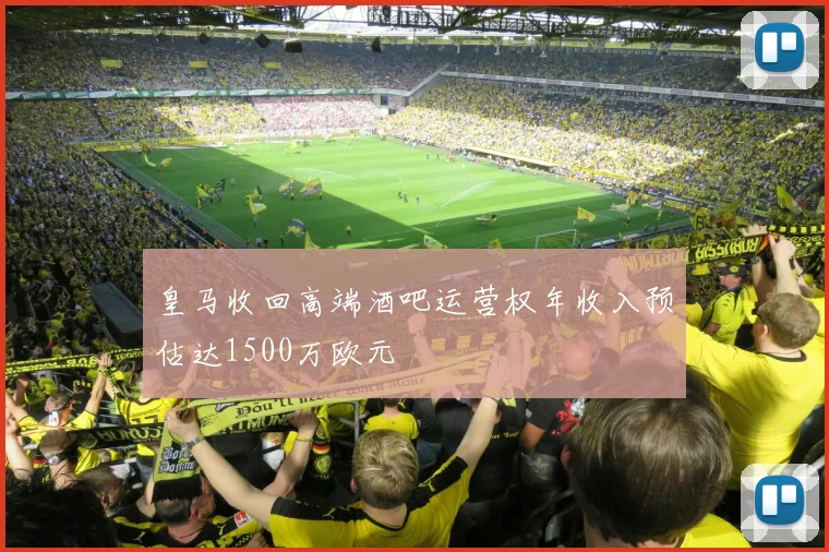 皇马收回高端酒吧运营权年收入预估达1500万欧元