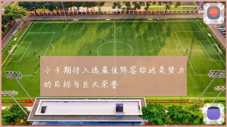 小卡期待入选最佳阵容称这是努力的目标与巨大荣誉