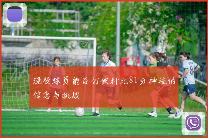 现役球员能否打破科比81分神迹的信念与挑战