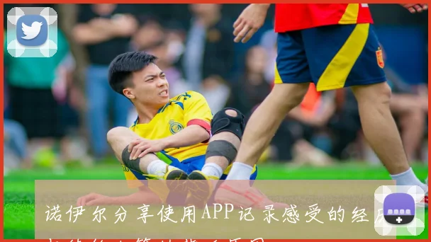 诺伊尔分享使用APP记录感受的经历与续约决策的背后原因