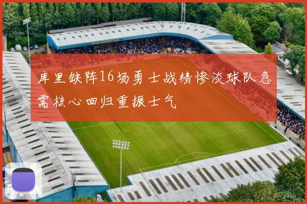 库里缺阵16场勇士战绩惨淡球队急需核心回归重振士气