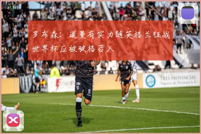 罗布森：道曼有实力随英格兰征战世界杯应被破格召入